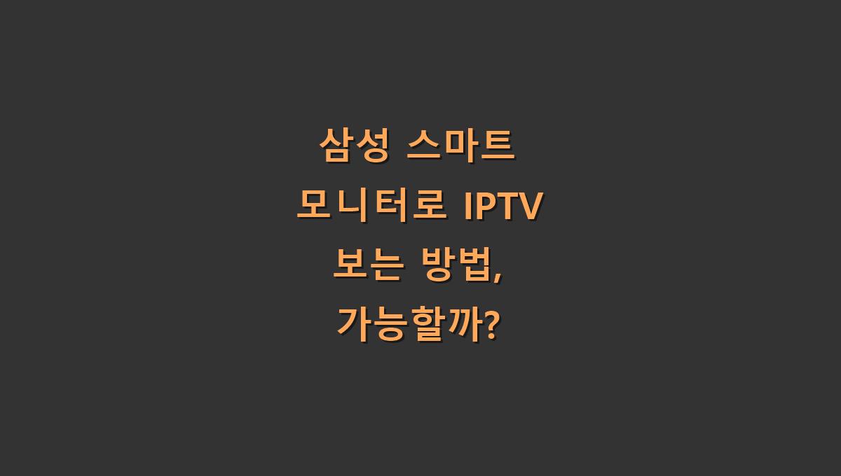 삼성 스마트 모니터로 IPTV 보는 방법, 가능할까?