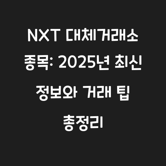 NXT 대체거래소 종목: 2025년 최신 정보와 거래 팁 총정리 대표 이미지