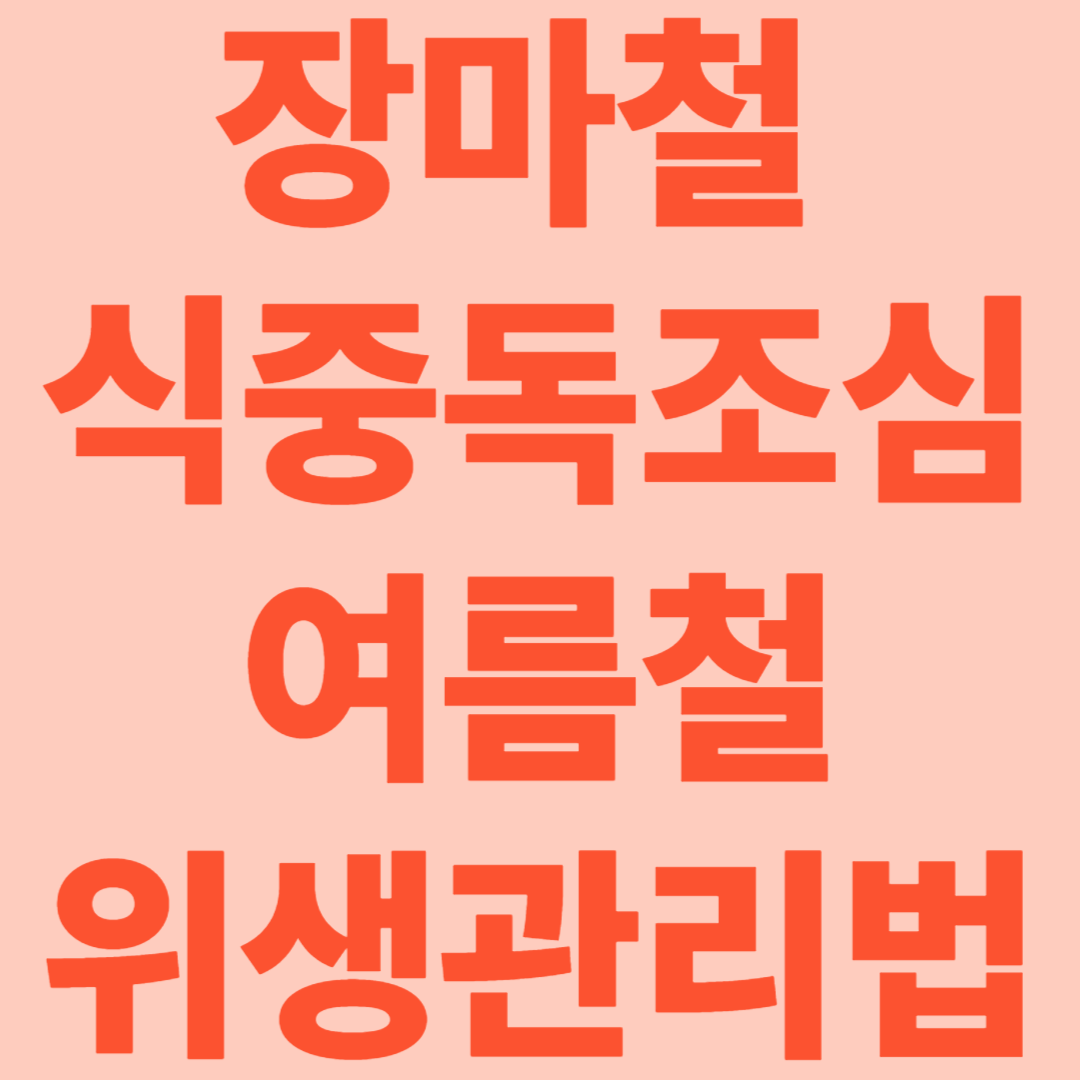 장마철 식중독 조심! [여름철 건강을 지키는 똑똑한 위생관리법]