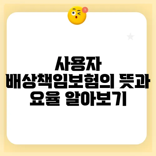 사용자 배상책임보험의 뜻과 요율 알아보기