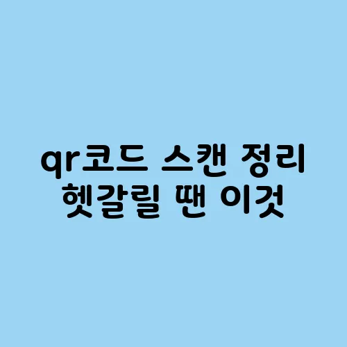 qr코드 스캔 정리 헷갈릴 땐 이것