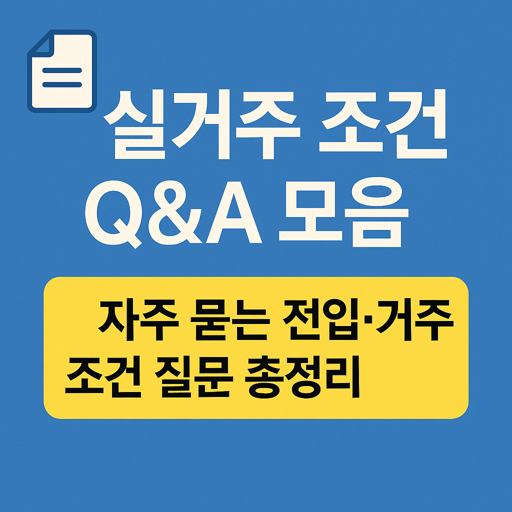 🧾 실거주 조건 Q&A 모음 – 전입·거주 의무 궁금증 총정리
