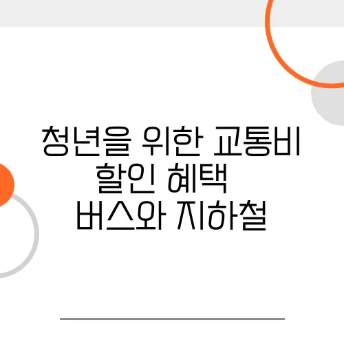 청년을 위한 교통비 할인 혜택 – 버스와 지하철, 기차 모두 정리했습니다!