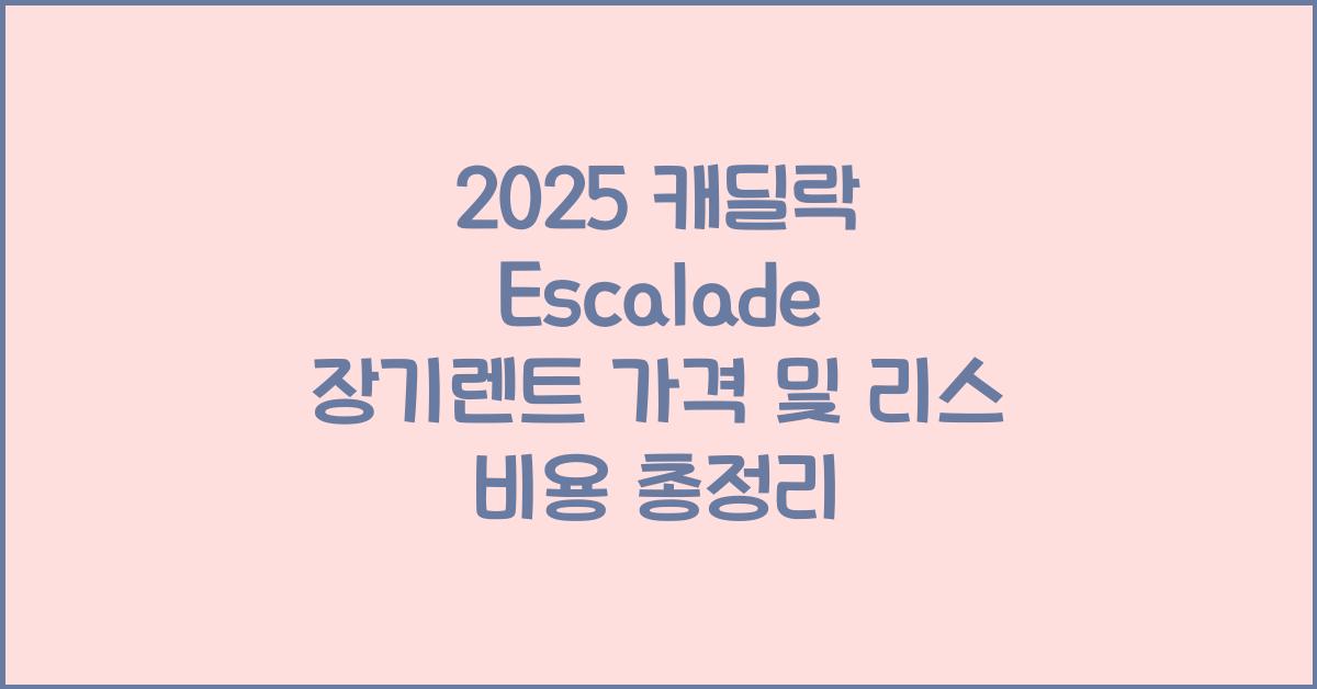 2025 캐딜락 Escalade 장기렌트 가격, 리스 비용 총정리