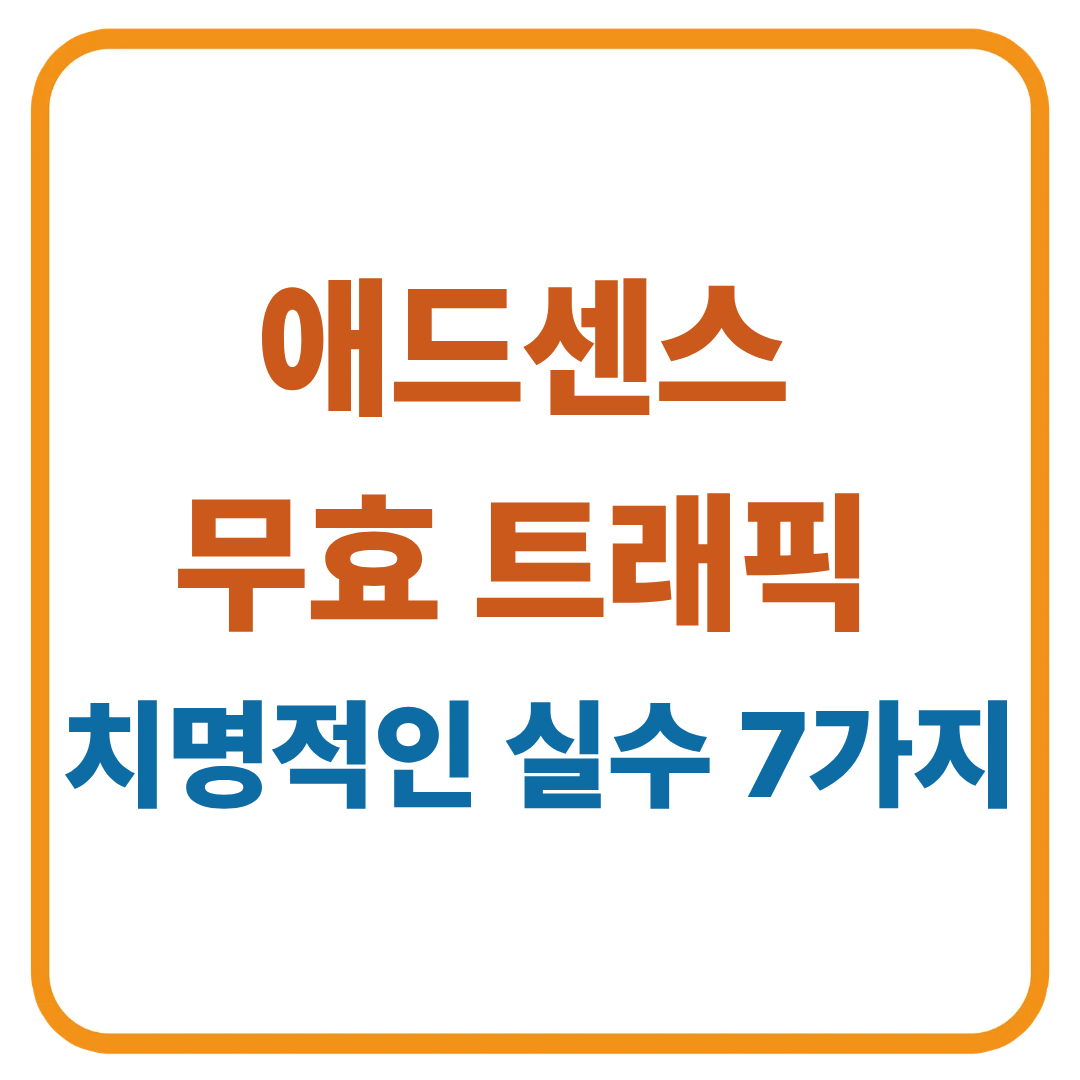 애드센스 무효 트래픽 / 치명적인 실수 7가지