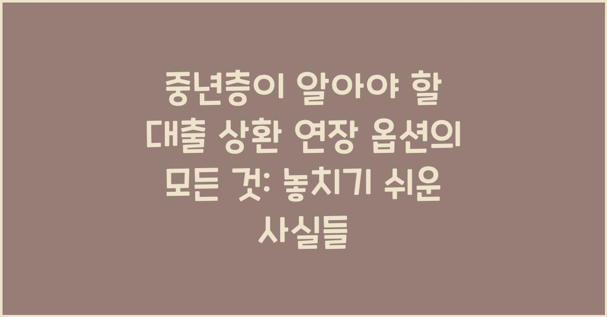 중년층이 알아야 할 대출 상환 연장 옵션의 모든 것