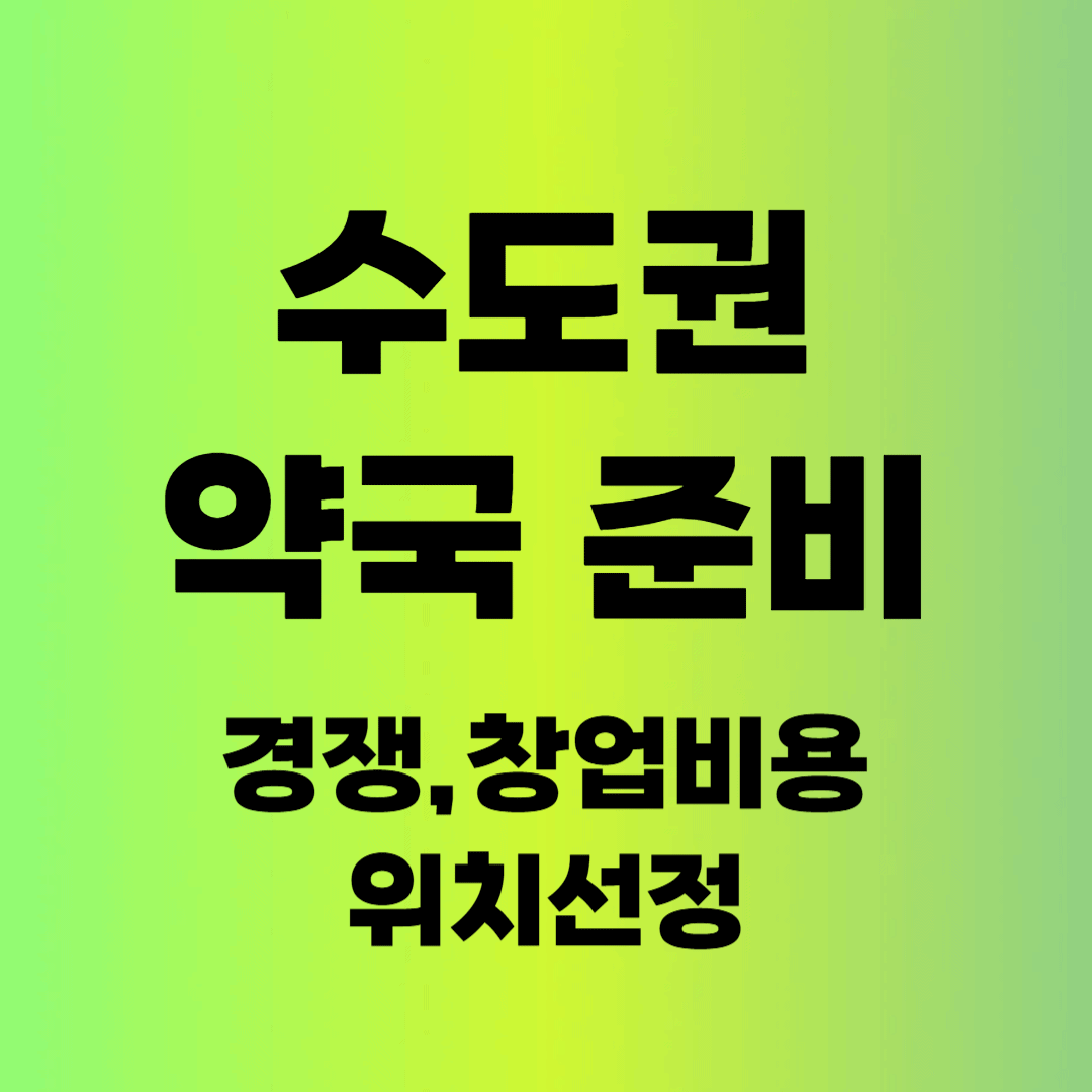 수도권 약국 준비, 경쟁, 창업 비용, 위치 선정