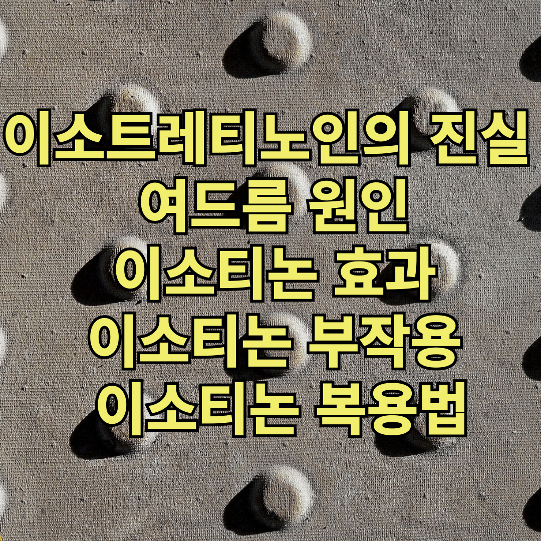 이소트레티노인의 진실 - 여드름 원인, 이소티논 효과, 부작용, 복용법