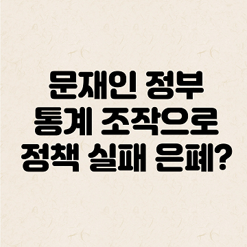 문재인 정부, 통계 조작으로 정책 실패 은폐?