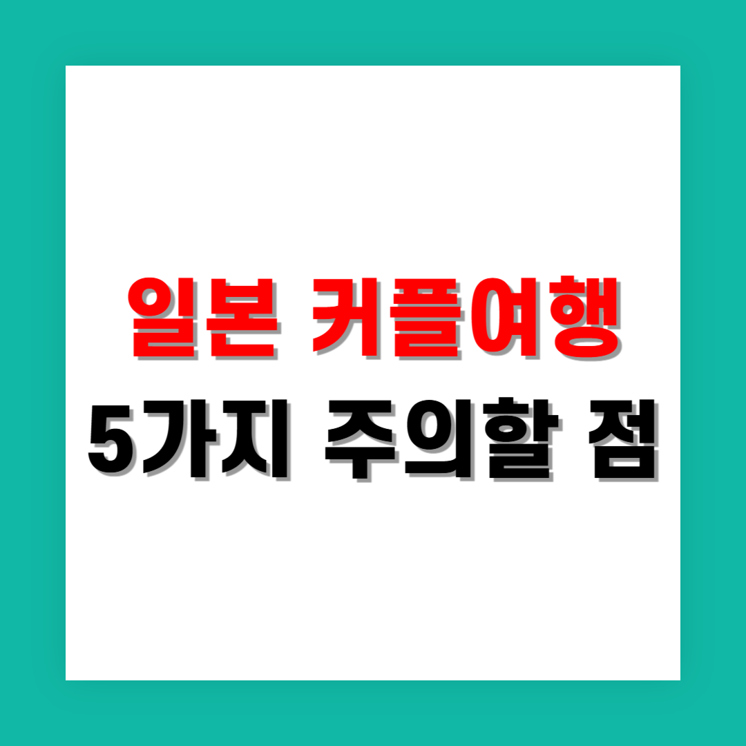 일본 커플 여행 시 피해야 할 일정 설계 실수 5가지