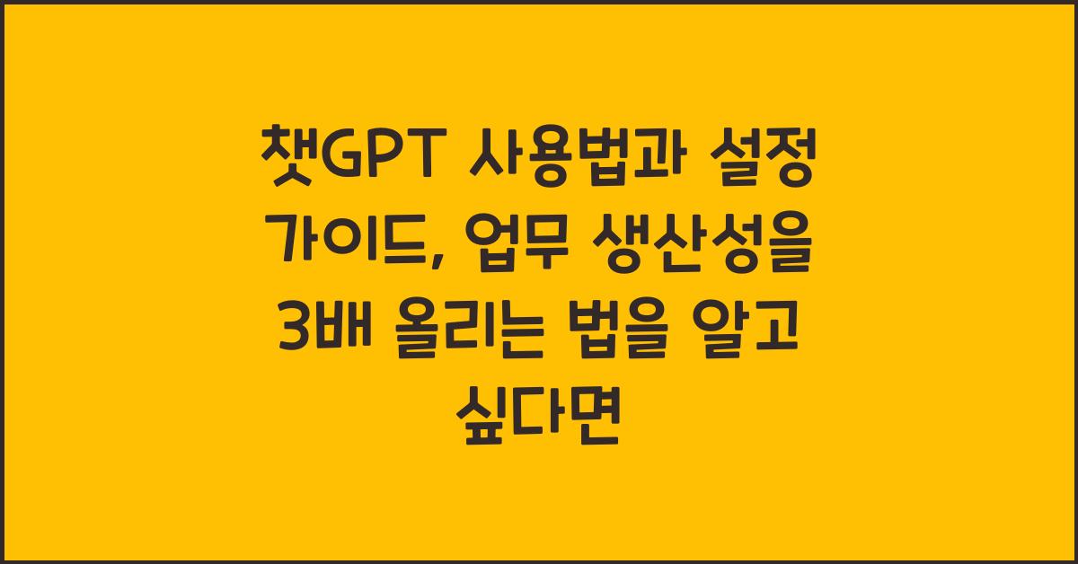 챗GPT 사용법과 설정 가이드, 업무 생산성 3배 올리는 법