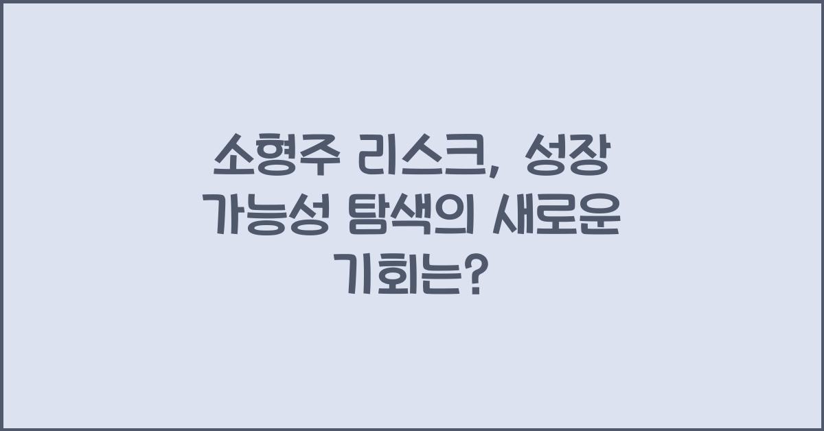 소형주 리스크, 성장 가능성 탐색