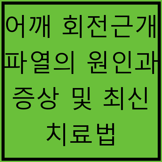 어깨 회전근개 파열의 원인과 증상 및 최신 치료법