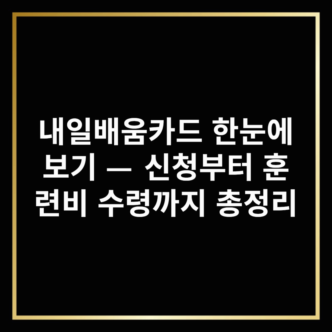 내일배움카드 한눈에 보기 — 신청부터 훈련비 수령까지 총정리