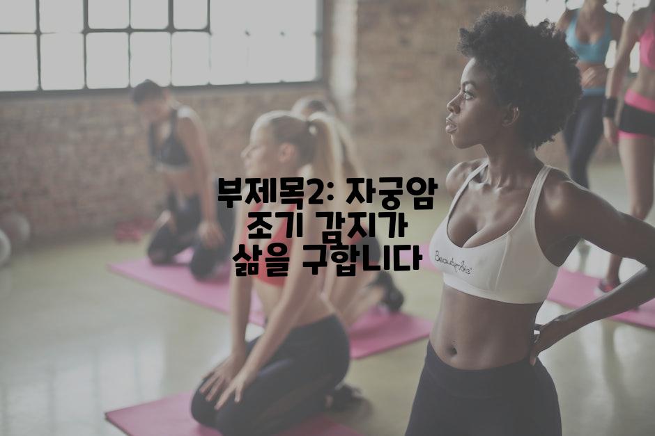 부제목2: 자궁암 조기 감지가 삶을 구합니다