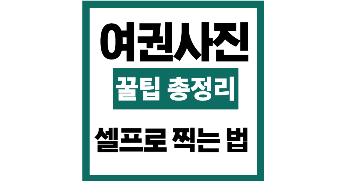 여권 사진 셀프로 찍는 법: 사진관 없이도 성공하는 촬영 꿀팁 총정리