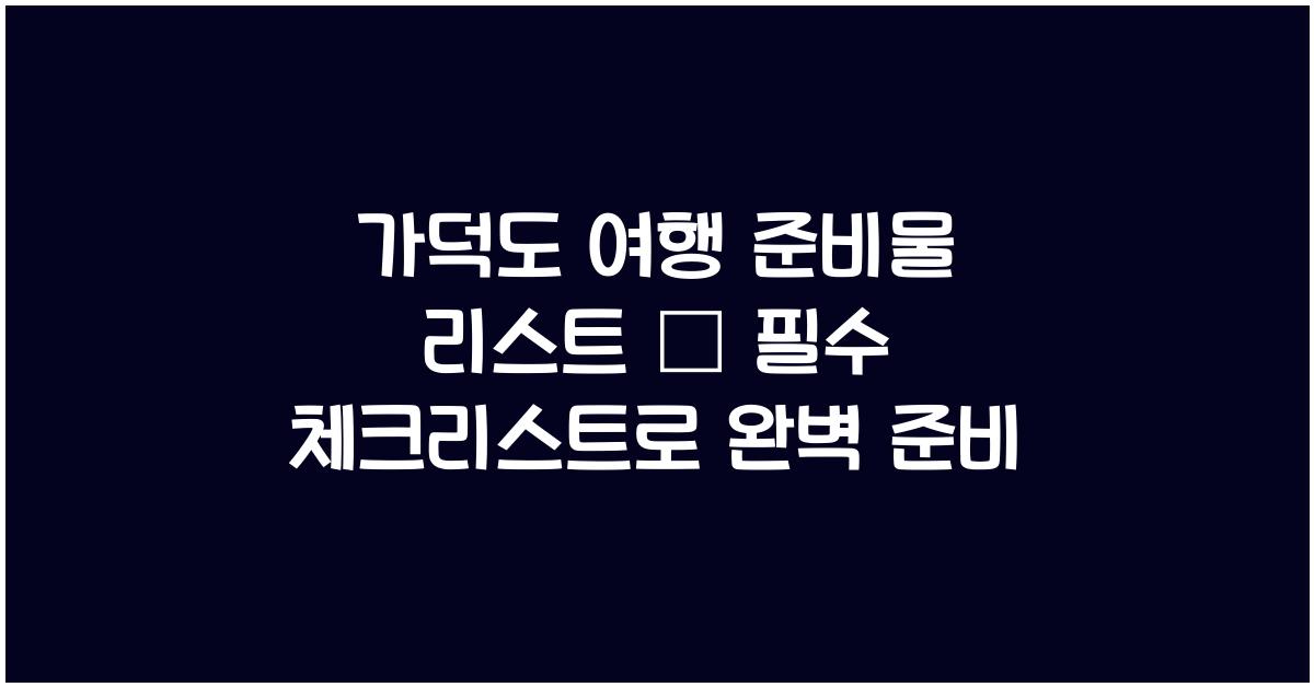 가덕도 여행 준비물 리스트 – 섬여행 전 꼭 챙겨야 할 것들