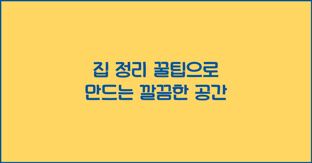 집 정리 꿀팁, 깔끔한 공간 만들기