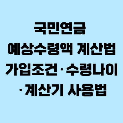 국민연금 예상수령액 계산법 가입조건·수령나이·계산기 사용법