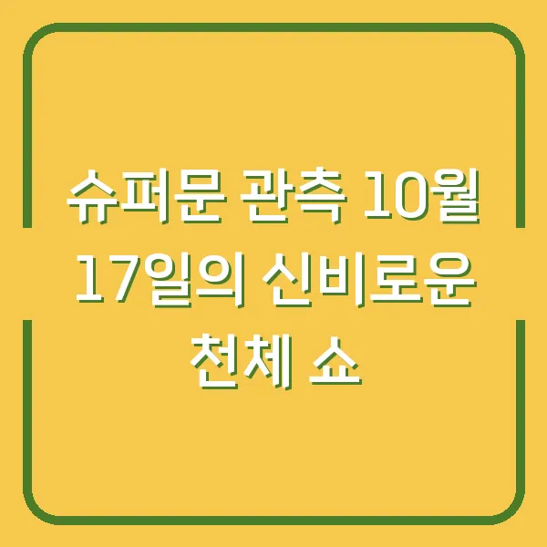 슈퍼문 관측 10월 17일의 신비로운 천체 쇼