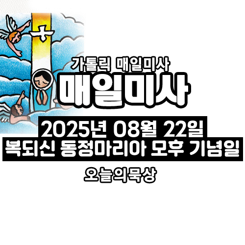 2025년 8월 22일 매일미사 복되신 동정 마리아 모후 기념일 오늘의 묵상