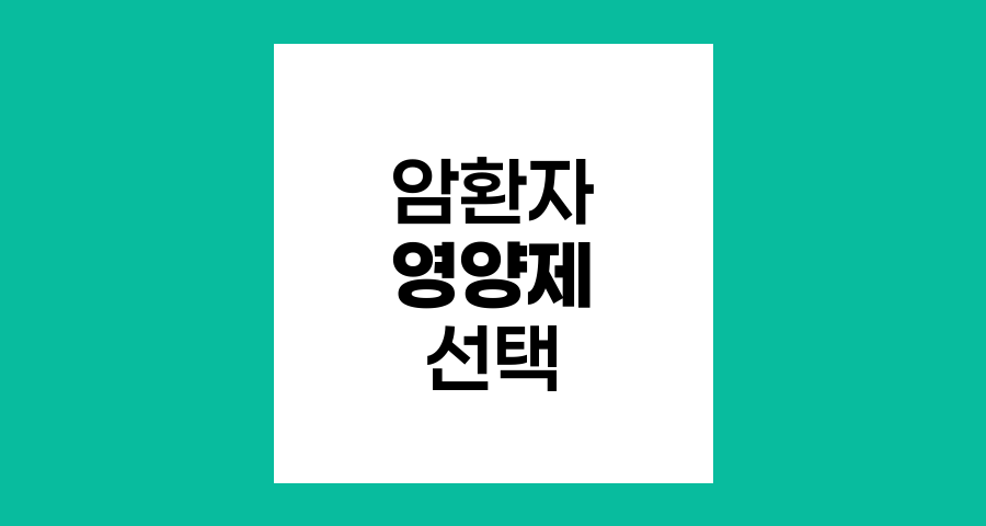 암환자 영양제 선택과 주의사항, 안전한 섭취를 위한 가이드