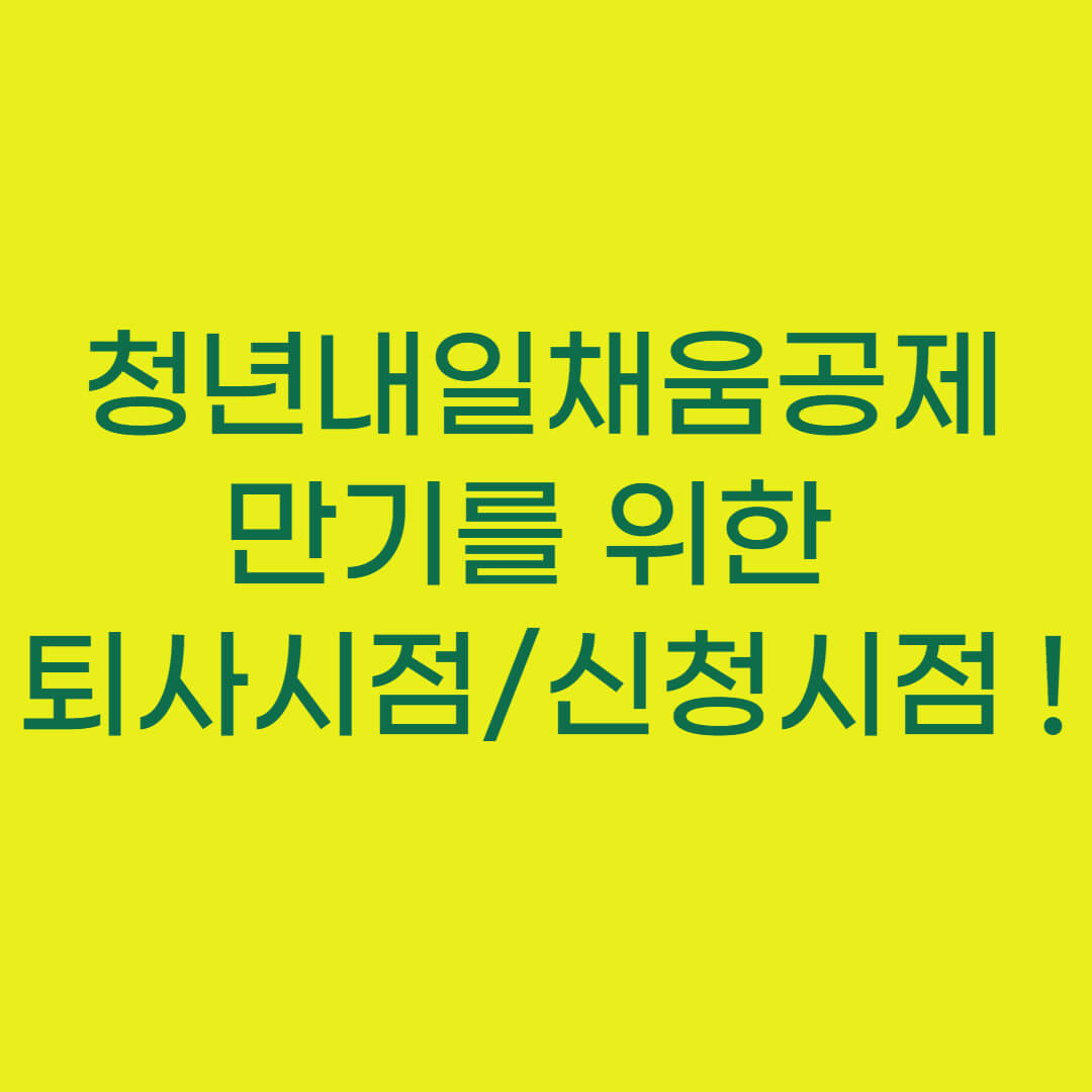 청년내일채움공제 만기를 위한 퇴사시점&#44; 만기신청시점 완벽정리!