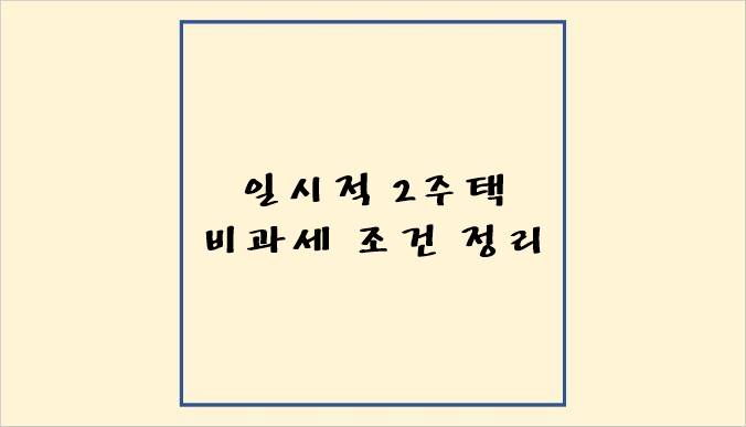 "일시적 2주택 비과세 조건 정리"가 쓰여져 있는 썸네일