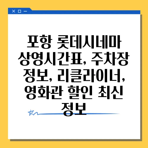 포항 롯데시네마 상영시간표, 주차장 정보, 리클라이너, 영화관 할인 최신 정보