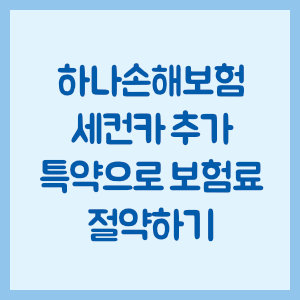 하나손해보험 자동차 보험 세컨카 추가 특약으로 보험료 절약하기
