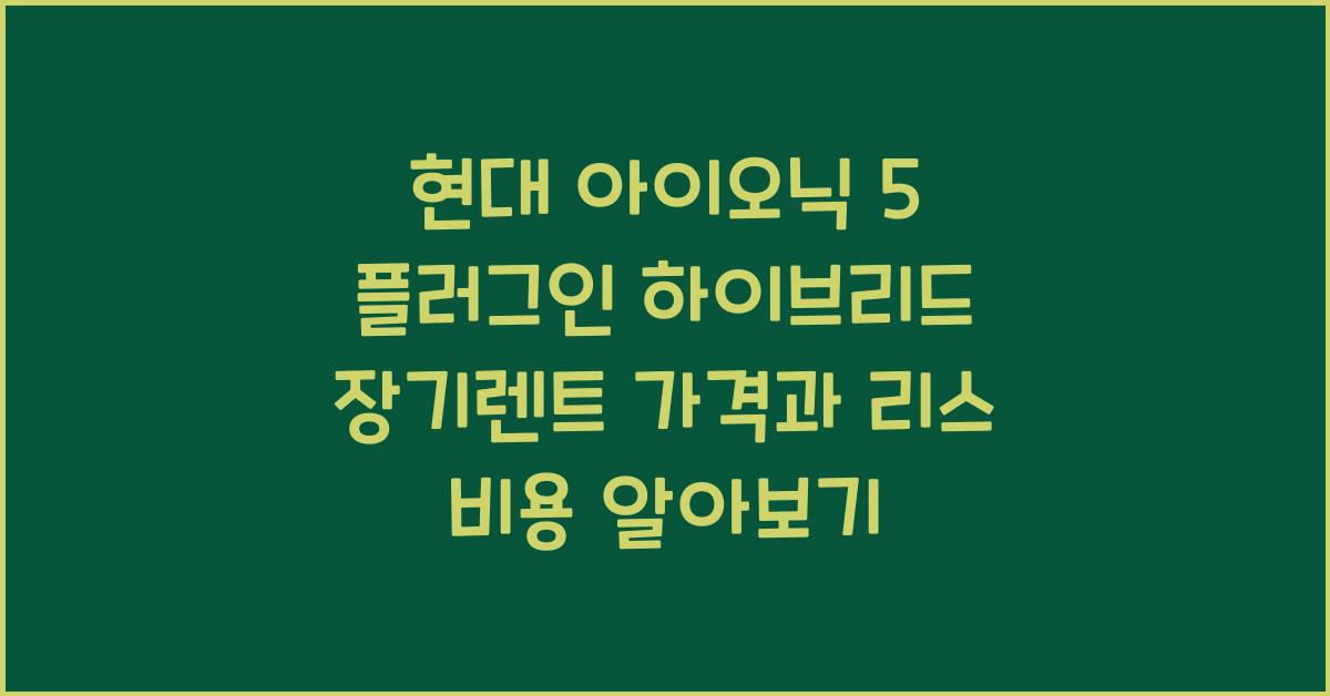현대 아이오닉 5 플러그인 하이브리드 장기렌트 가격, 리스 비용