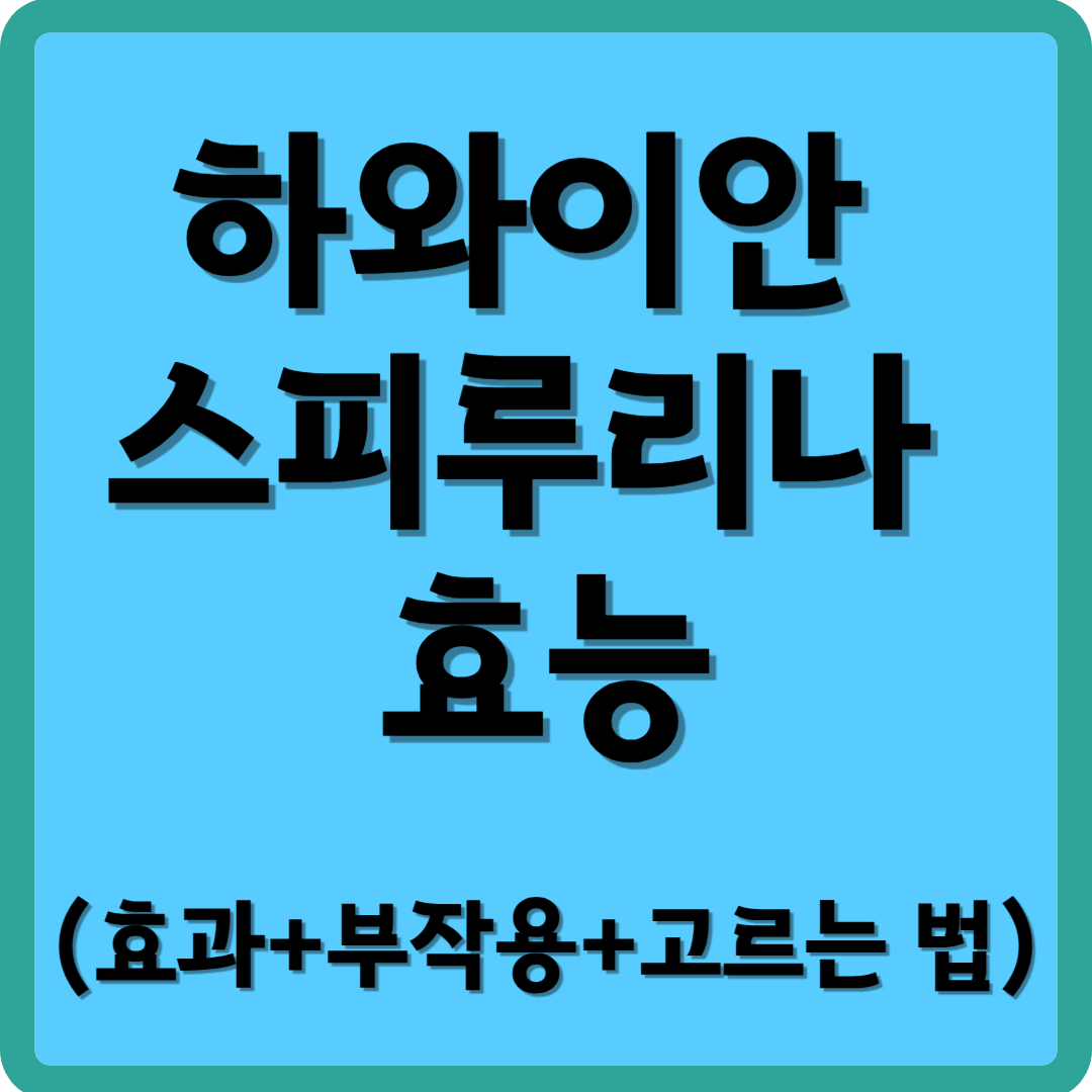 하와이안 스피루리나 효능(효과+부작용+고르는 법)