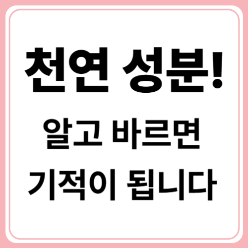 천연이 답이다! 피부가 좋아지는 성분별 스킨케어 가이드