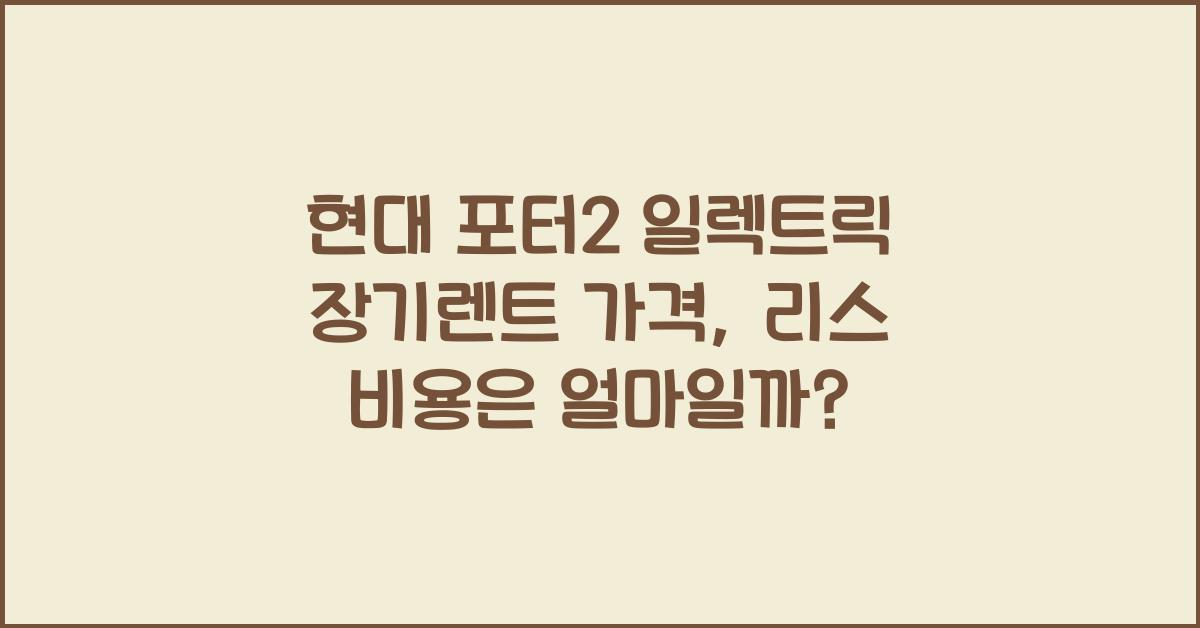 현대 포터2 일렉트릭 장기렌트 가격, 리스 비용