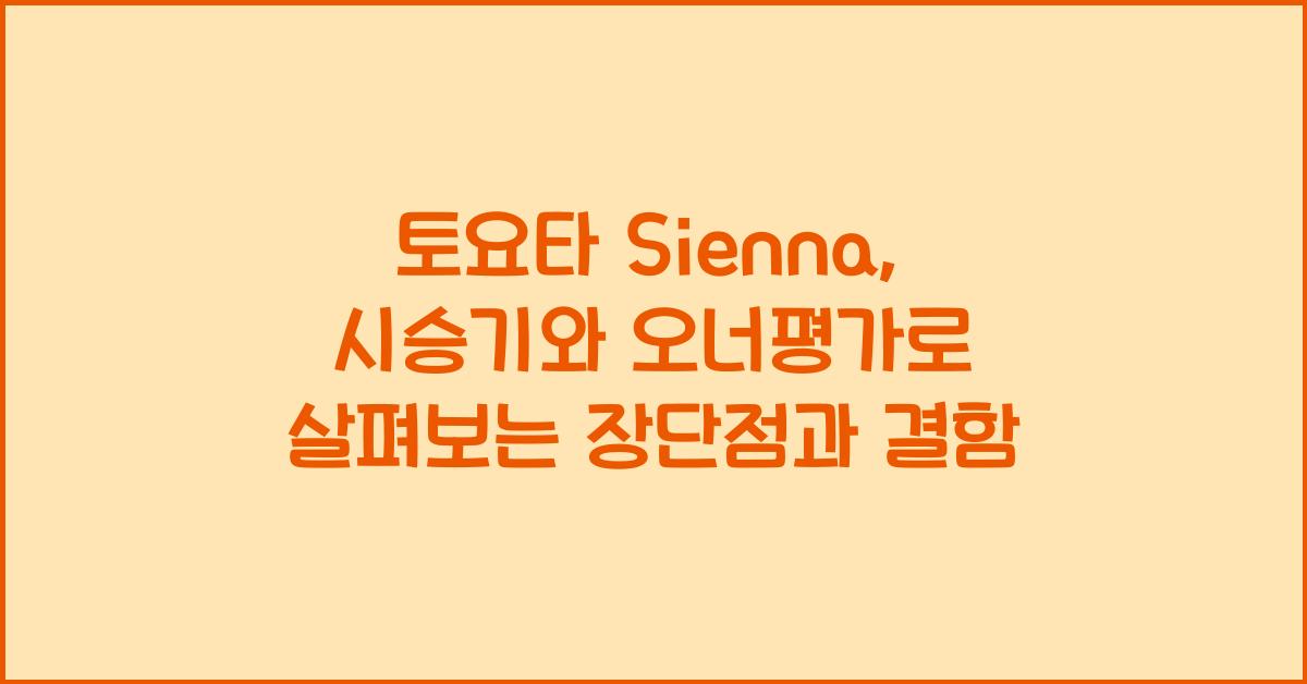 토요타 Sienna 시승기, 오너평가, 장단점, 결함, 유지비, 제원, 수리