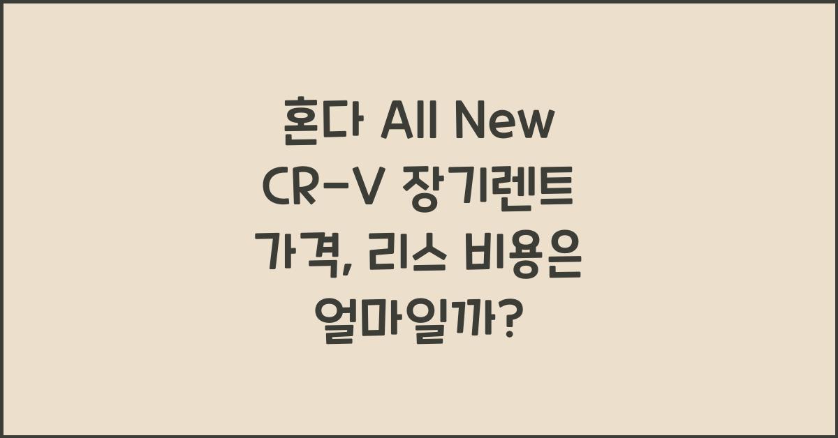 혼다 All New CR-V 장기렌트 가격, 리스 비용