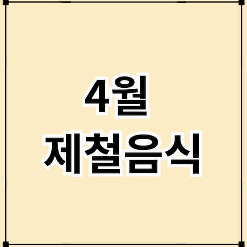 4월 제철음식 BEST 7 – 지금 먹으면 건강이 달라지는 이유