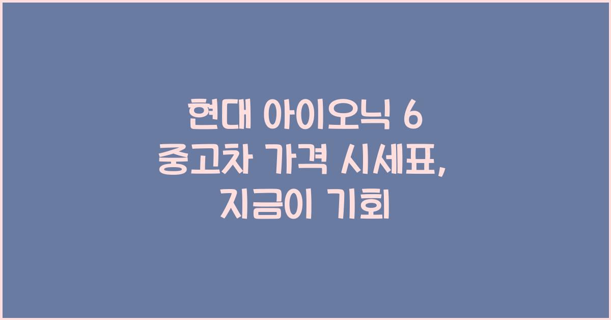 현대 아이오닉 6 중고차 가격 시세표