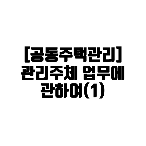 공동주택관리 관리주체의 업무에 관하여