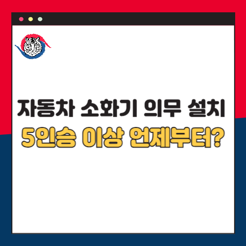 자동차 소화기 의무 설치 5인승 이상 언제부터?