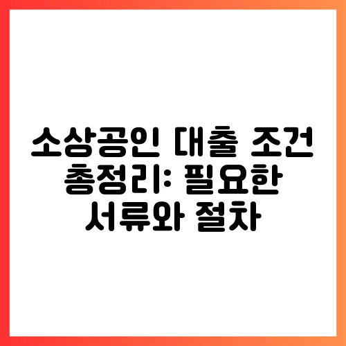 소상공인 대출 조건 총정리: 필요한 서류와 절차