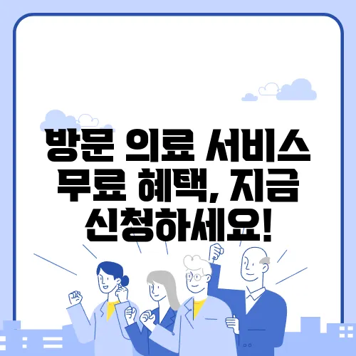 방문 의료 서비스 무료 혜택, 지금 신청하세요!