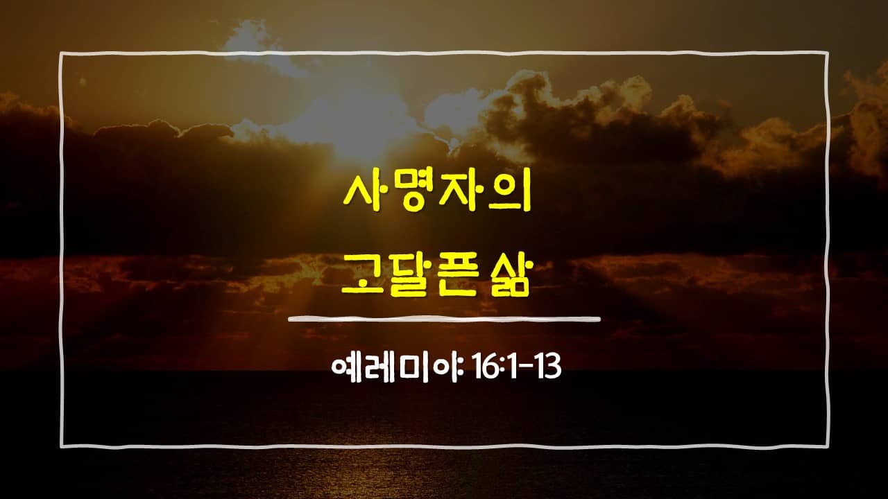 예레미야 16장 1절-13절&#44; 사명자의 고달픈 삶 - 매일성경 큐티 새벽설교