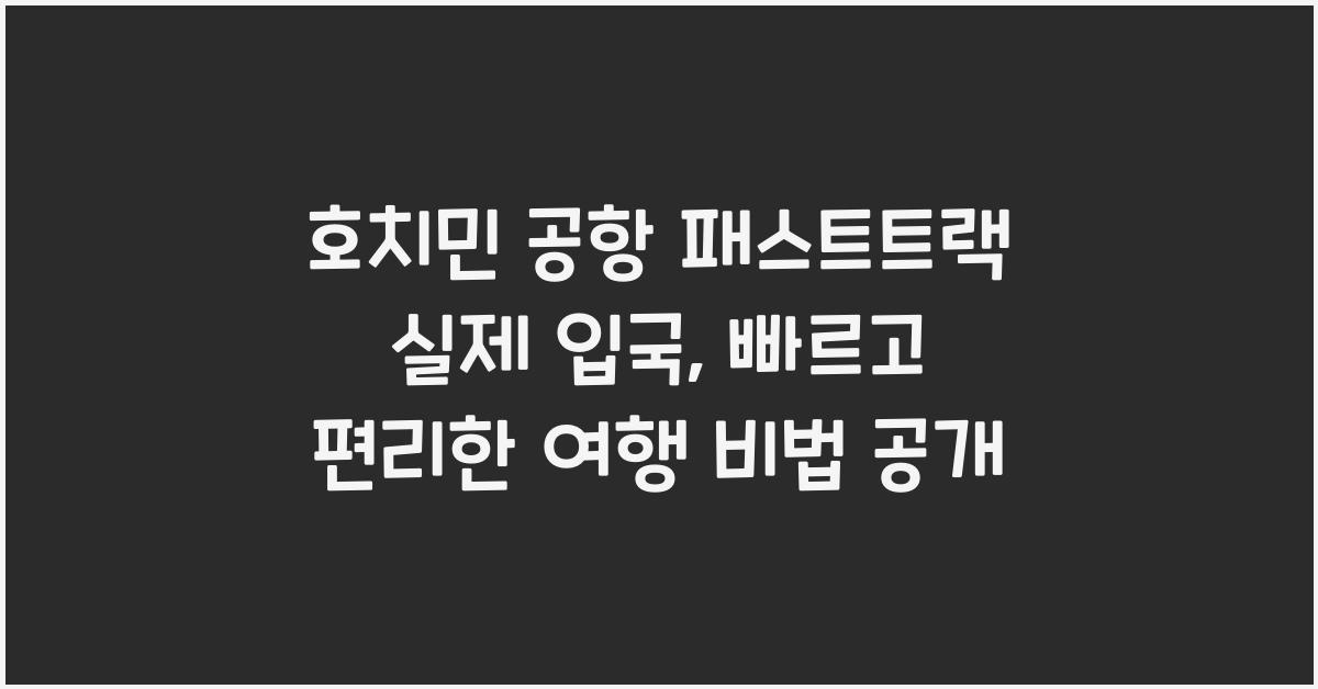호치민 공항 패스트트랙 실제 입국