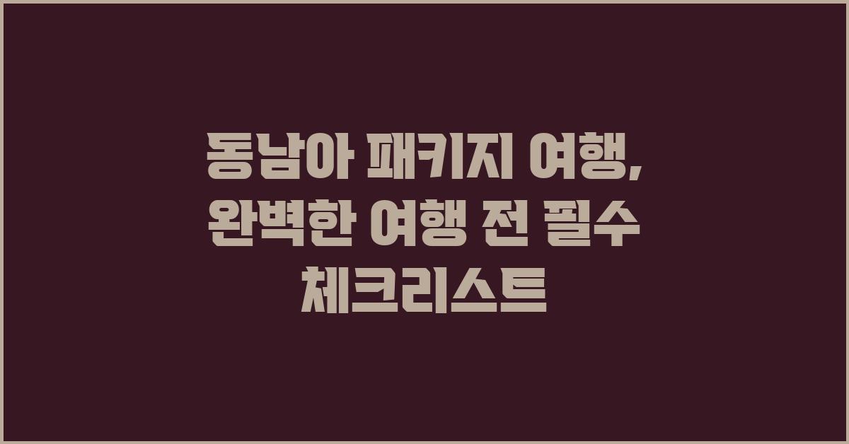 동남아 패키지 여행: 여행 전 필수 체크리스트