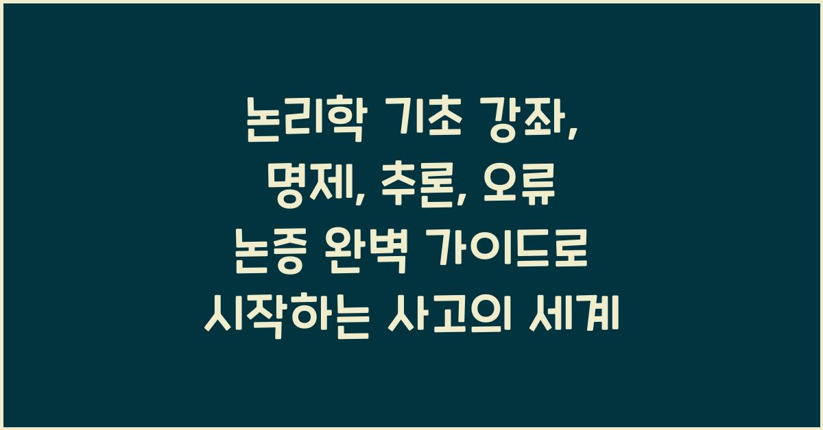 논리학 기초 강좌: 명제, 추론, 오류 논증 완벽 가이드