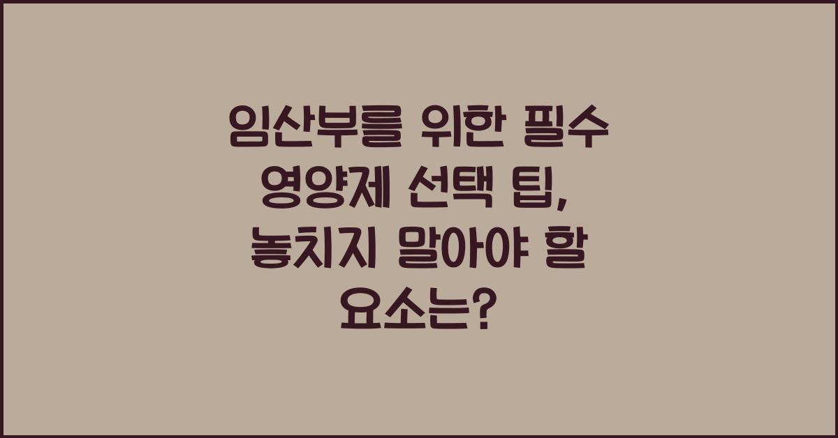 임산부를 위한 필수 영양제 선택 팁  
