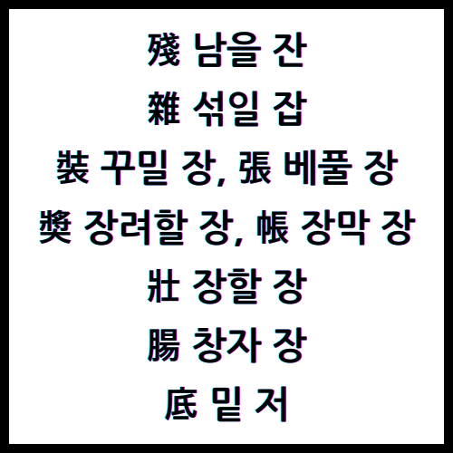 殘남을잔, 雜섞일잡, 裝꾸밀장, 張베풀장, 奬장려할장, 帳장막장, 壯장할장, 腸창자장, 底밑저, 한자4급