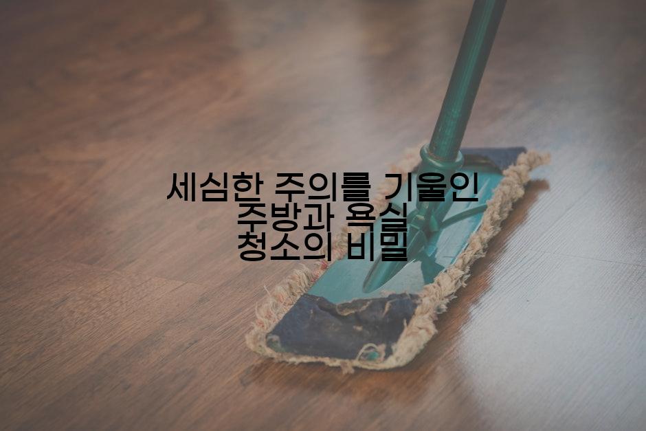 세심한 주의를 기울인 주방과 욕실 청소의 비밀