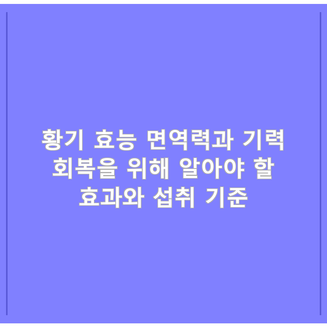 황기 효능 면역력과 기력 회복을 위해 알아야 할 효과와 섭취 기준